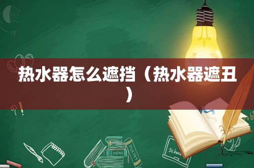 热水器怎么遮挡（热水器遮丑）