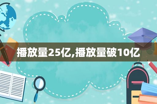 播放量25亿,播放量破10亿