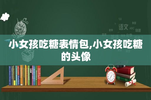 小女孩吃糖表情包,小女孩吃糖的头像