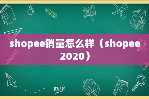 shopee销量怎么样（shopee2020）