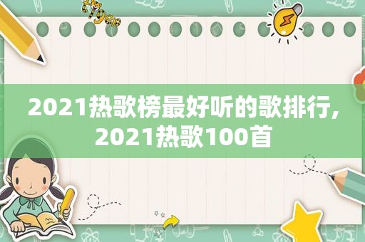 2021热歌榜最好听的歌排行,2021热歌100首