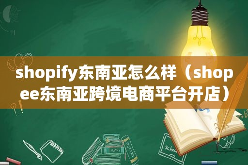 shopify东南亚怎么样（shopee东南亚跨境电商平台开店）