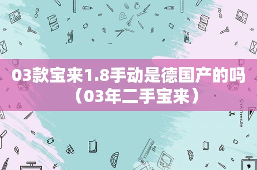 03款宝来1.8手动是德国产的吗（03年二手宝来）