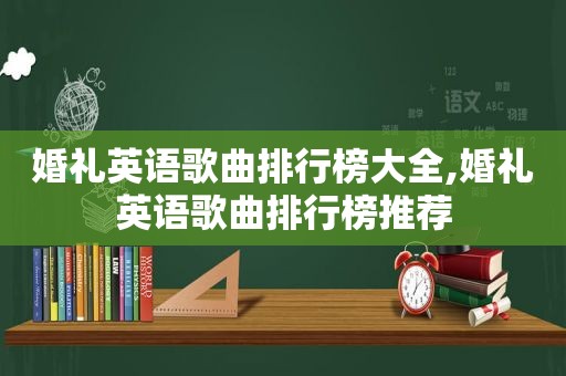 婚礼英语歌曲排行榜大全,婚礼英语歌曲排行榜推荐