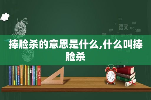 捧脸杀的意思是什么,什么叫捧脸杀