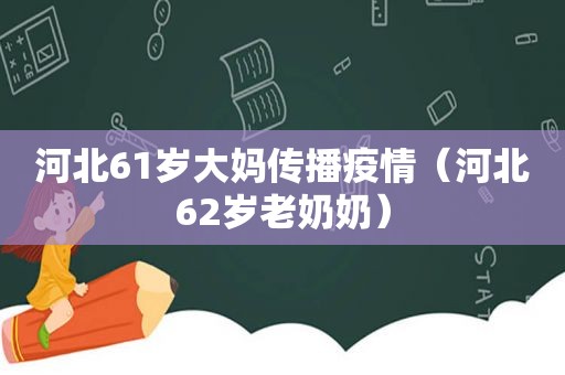 河北61岁大妈传播疫情（河北62岁老奶奶）