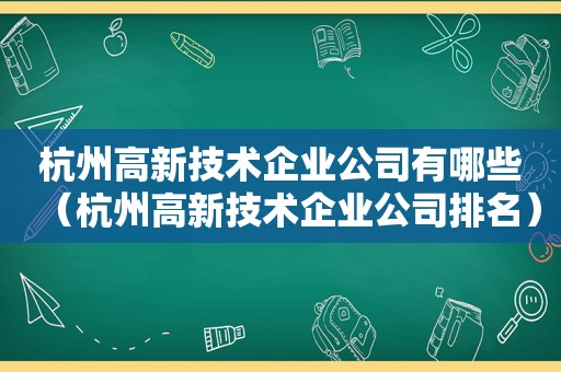 杭州高新技术企业公司有哪些（杭州高新技术企业公司排名）