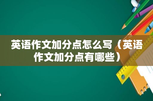 英语作文加分点怎么写（英语作文加分点有哪些）