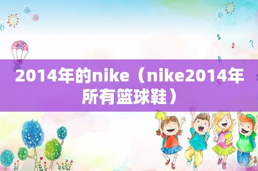 2014年的nike（nike2014年所有篮球鞋）