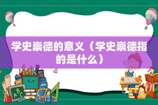 学史崇德的意义（学史崇德指的是什么）