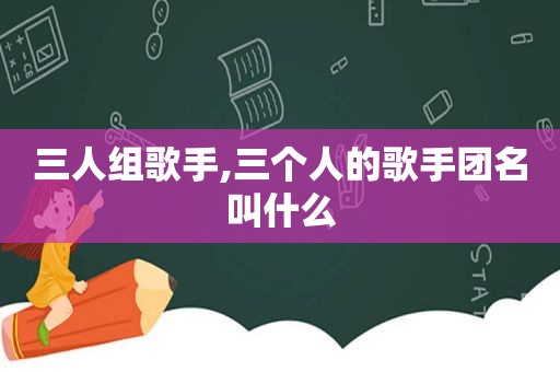 三人组歌手,三个人的歌手团名叫什么