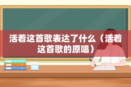 活着这首歌表达了什么（活着这首歌的原唱）