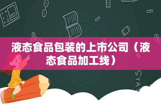 液态食品包装的上市公司（液态食品加工线）