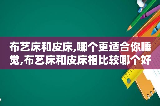 布艺床和皮床,哪个更适合你睡觉,布艺床和皮床相比较哪个好