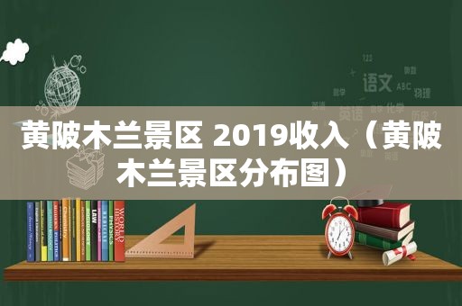 黄陂木兰景区 2019收入（黄陂木兰景区分布图）