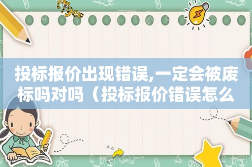 投标报价出现错误,一定会被废标吗对吗（投标报价错误怎么挽回）