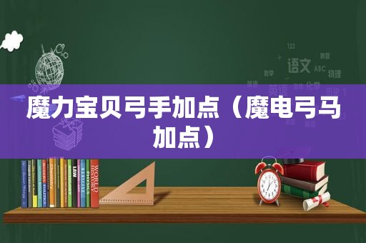 魔力宝贝弓手加点（魔电弓马加点）