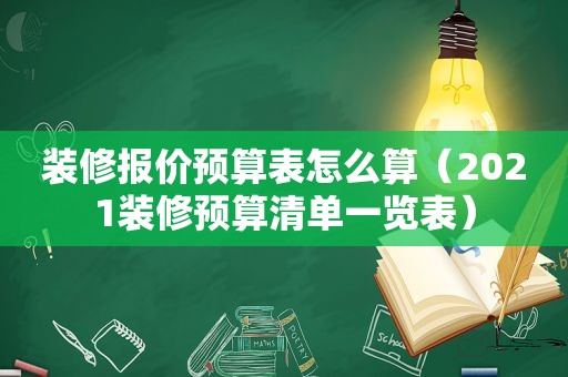 装修报价预算表怎么算（2021装修预算清单一览表）