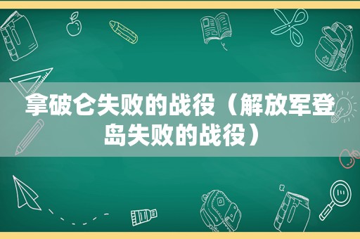 拿破仑失败的战役（ *** 登岛失败的战役）