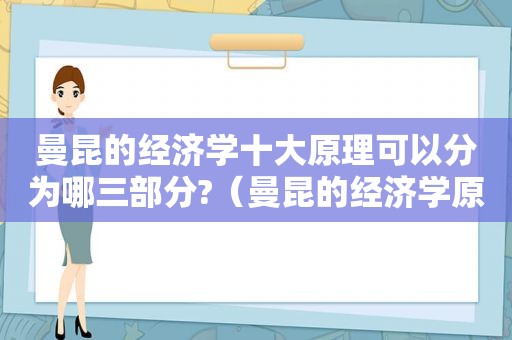 曼昆的经济学十大原理可以分为哪三部分?（曼昆的经济学原理）