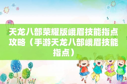 天龙八部荣耀版峨眉技能指点攻略（手游天龙八部峨眉技能指点）