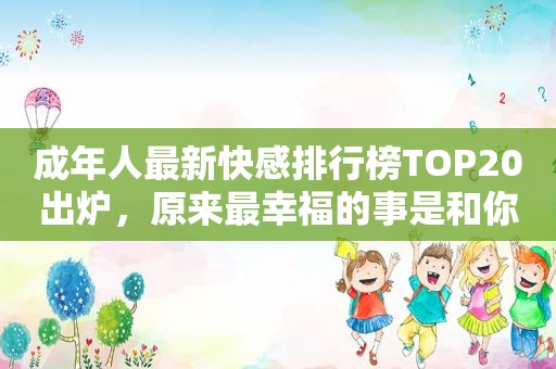 成年人最新 *** 排行榜TOP20出炉，原来最幸福的事是和你慢慢变老