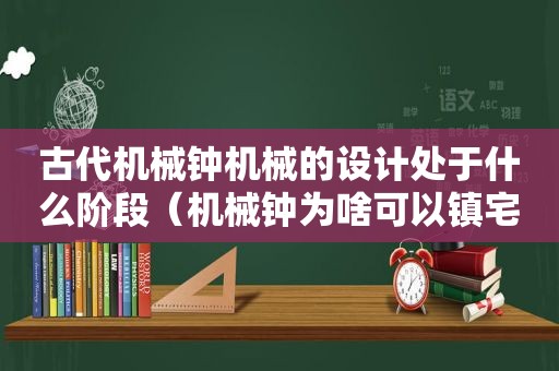 古代机械钟机械的设计处于什么阶段（机械钟为啥可以镇宅）