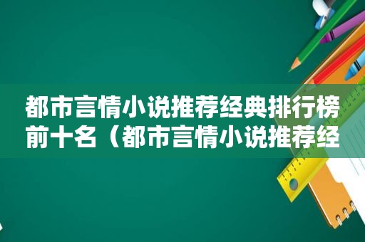 都市言情小说推荐经典排行榜前十名（都市言情小说推荐经典排行榜最新）