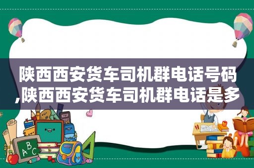 陕西西安货车司机群电话号码,陕西西安货车司机群电话是多少