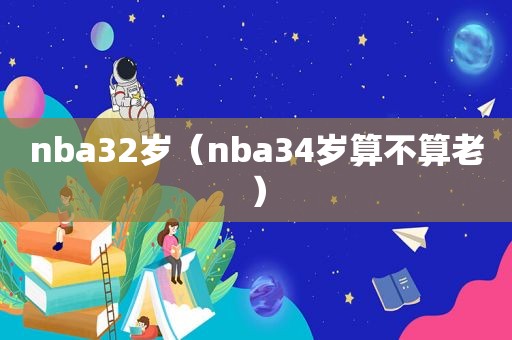 nba32岁（nba34岁算不算老）