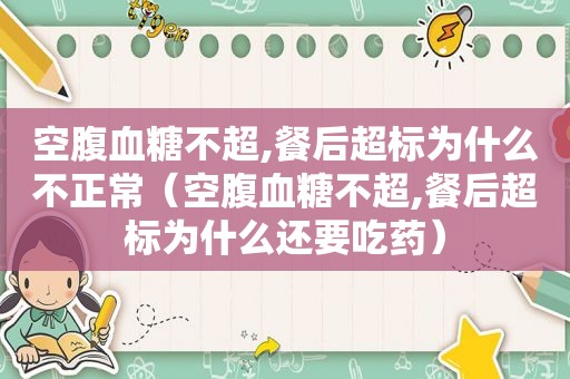 空腹血糖不超,餐后超标为什么不正常（空腹血糖不超,餐后超标为什么还要吃药）