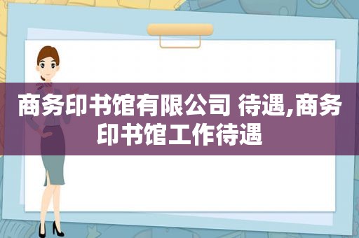 商务印书馆有限公司 待遇,商务印书馆工作待遇