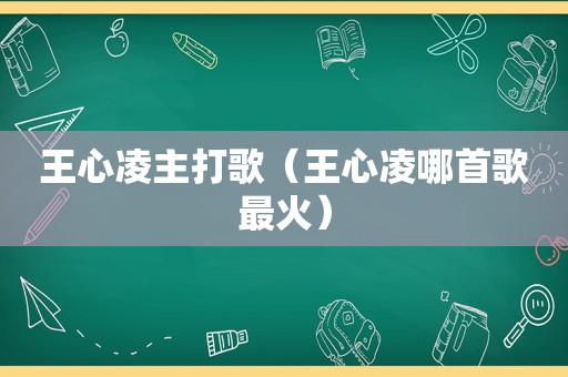 王心凌主打歌（王心凌哪首歌最火）