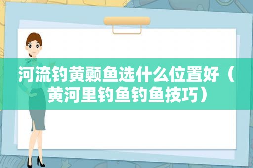 河流钓黄颡鱼选什么位置好（黄河里钓鱼钓鱼技巧）