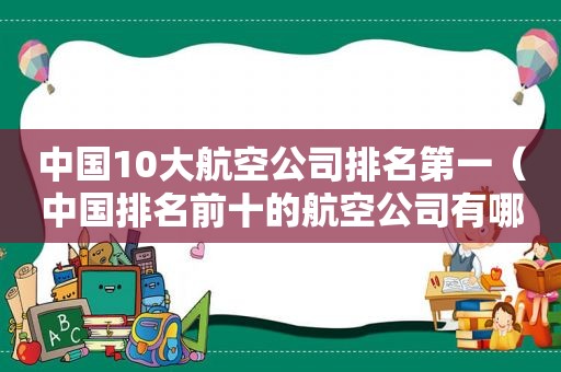 中国10大航空公司排名第一（中国排名前十的航空公司有哪些）