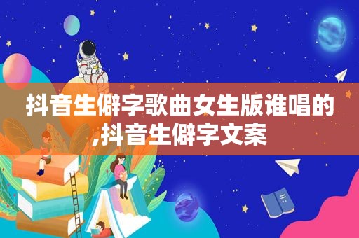 抖音生僻字歌曲女生版谁唱的,抖音生僻字文案