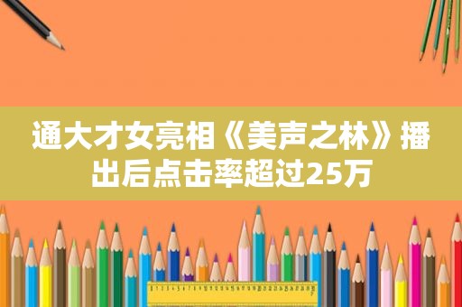 通大才女亮相《美声之林》播出后点击率超过25万