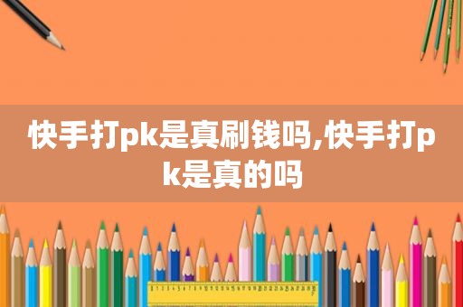 快手打pk是真刷钱吗,快手打pk是真的吗