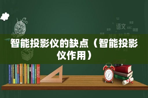 智能投影仪的缺点（智能投影仪作用）