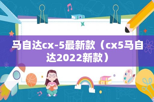 马自达cx-5最新款（cx5马自达2022新款）