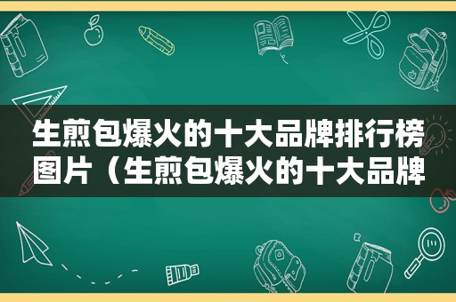 生煎包爆火的十大品牌排行榜图片（生煎包爆火的十大品牌排行榜有哪些）