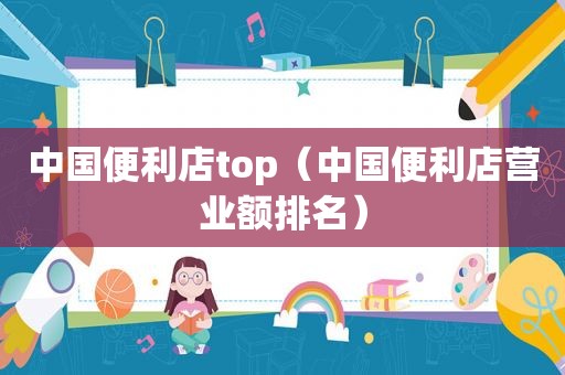 中国便利店top（中国便利店营业额排名）