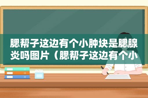 腮帮子这边有个小肿块是腮腺炎吗图片（腮帮子这边有个小肿块是腮腺炎吗怎么治疗）