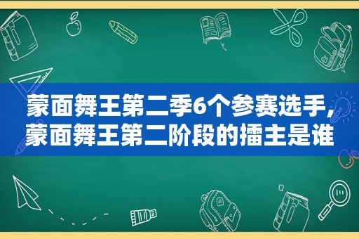 蒙面舞王第二季6个参赛选手,蒙面舞王第二阶段的擂主是谁