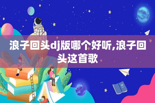 浪子回头dj版哪个好听,浪子回头这首歌