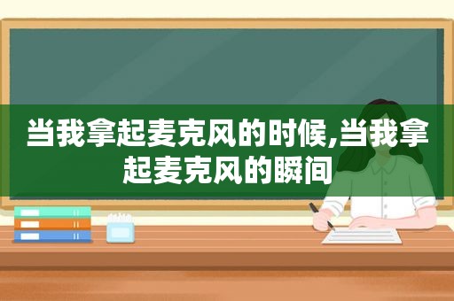 当我拿起麦克风的时候,当我拿起麦克风的瞬间