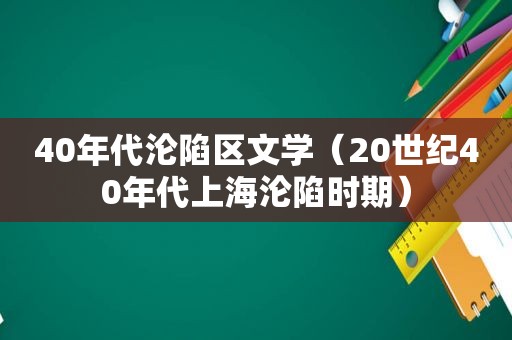 40年代沦陷区文学（20世纪40年代上海沦陷时期）