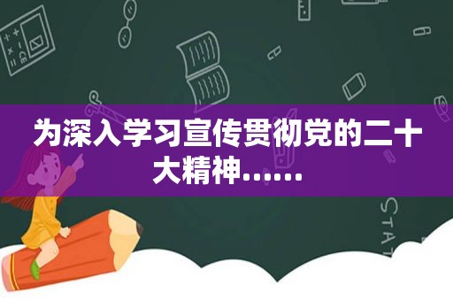 为深入学习宣传贯彻党的二十大精神……