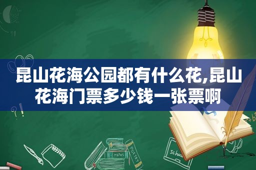 昆山花海公园都有什么花,昆山花海门票多少钱一张票啊