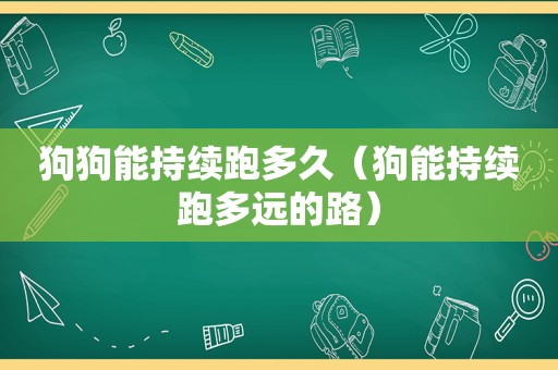 狗狗能持续跑多久（狗能持续跑多远的路）